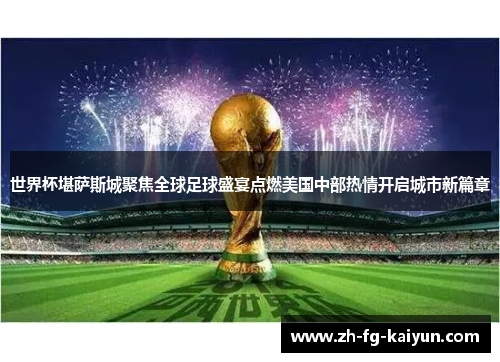 世界杯堪萨斯城聚焦全球足球盛宴点燃美国中部热情开启城市新篇章