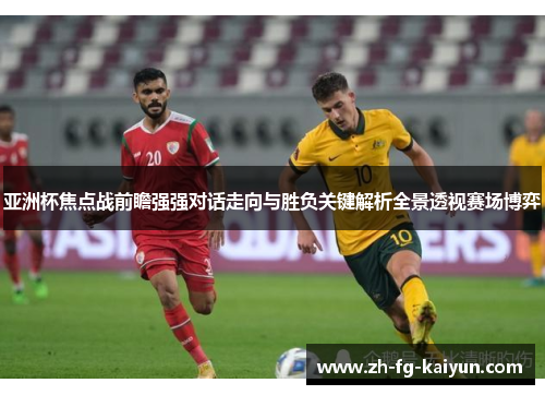 亚洲杯焦点战前瞻强强对话走向与胜负关键解析全景透视赛场博弈
