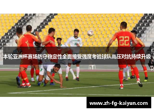 本轮亚洲杯赛场防守稳定性全面接受强度考验球队高压对抗持续升级