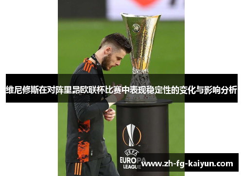 维尼修斯在对阵里昂欧联杯比赛中表现稳定性的变化与影响分析