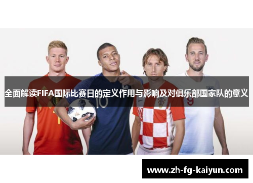 全面解读FIFA国际比赛日的定义作用与影响及对俱乐部国家队的意义