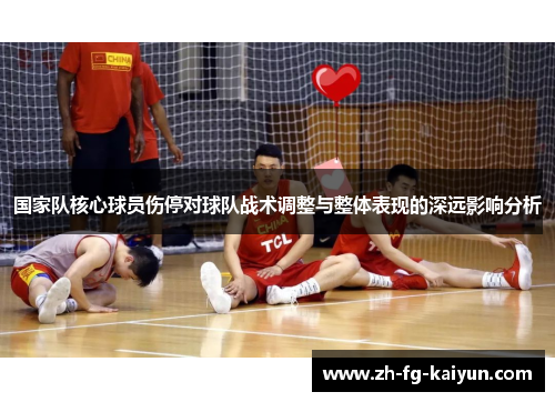 国家队核心球员伤停对球队战术调整与整体表现的深远影响分析