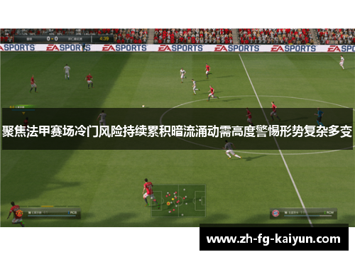 聚焦法甲赛场冷门风险持续累积暗流涌动需高度警惕形势复杂多变