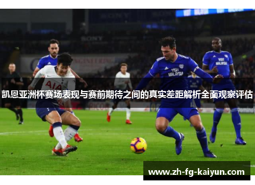 凯恩亚洲杯赛场表现与赛前期待之间的真实差距解析全面观察评估