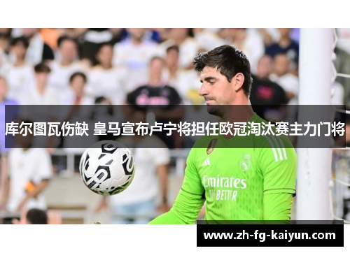 库尔图瓦伤缺 皇马宣布卢宁将担任欧冠淘汰赛主力门将