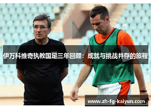 伊万科维奇执教国足三年回顾：成就与挑战并存的旅程