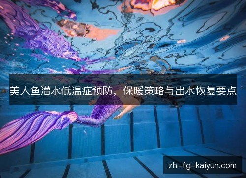 美人鱼潜水低温症预防，保暖策略与出水恢复要点